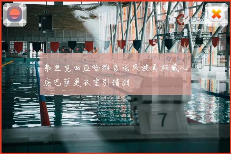 弗里克回应哈维言论风波真相藏心底巴萨更衣室引猜测