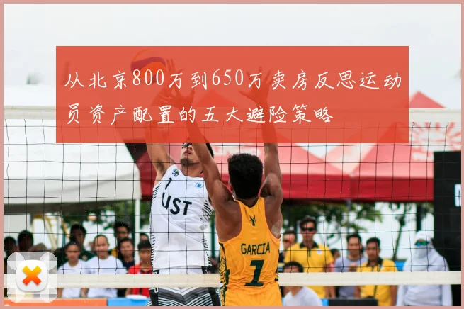 从北京800万到650万卖房反思运动员资产配置的五大避险策略