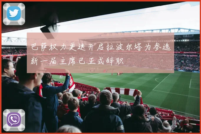 巴萨权力更迭开启拉波尔塔为参选新一届主席已正式辞职