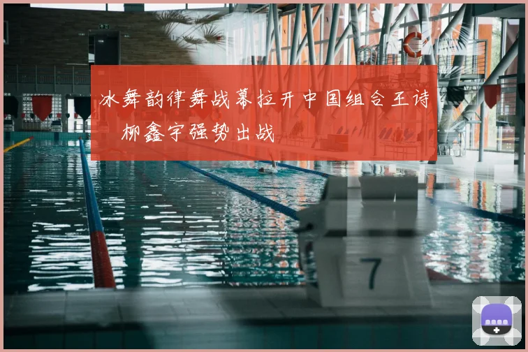 冰舞韵律舞战幕拉开中国组合王诗玥柳鑫宇强势出战