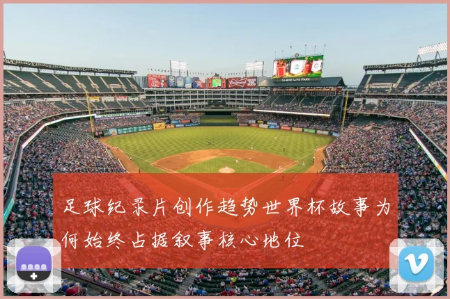 足球纪录片创作趋势世界杯故事为何始终占据叙事核心地位