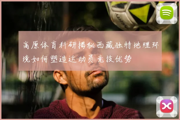 高原体育科研揭秘西藏独特地理环境如何塑造运动员竞技优势