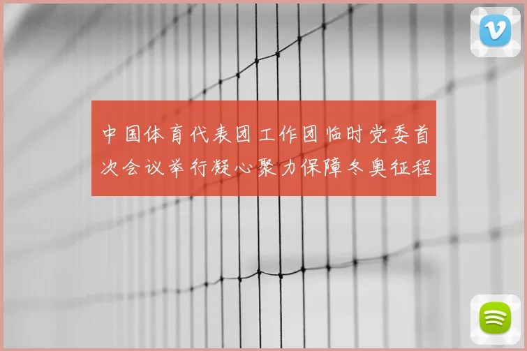 中国体育代表团工作团临时党委首次会议举行凝心聚力保障冬奥征程