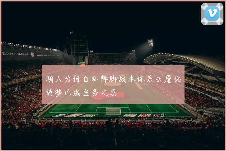 湖人为何自乱阵脚战术体系去詹化调整已成当务之急