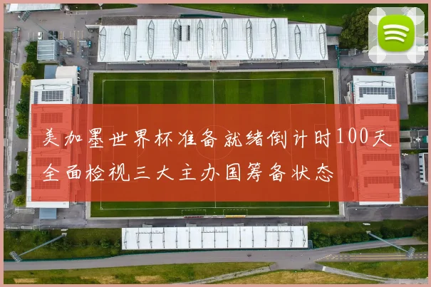美加墨世界杯准备就绪倒计时100天全面检视三大主办国筹备状态