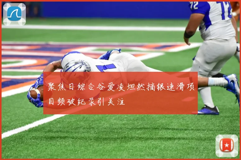 聚焦日综合谷爱凌坦然摘银速滑项目频破纪录引关注